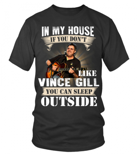 IN MY HOUSE IF YOU DON'T LIKE VINCE GILL YOU CAN SLEEP OUTSIDE