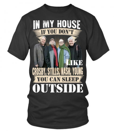 IN MY HOUSE IF YOU DON'T LIKE CROSBY, STILLS, NASH &amp; YOUNG YOU CAN SLEEP OUTSIDE