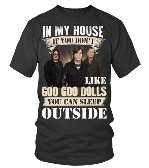 IN MY HOUSE IF YOU DON'T LIKE GOO GOO DOLLS YOU CAN SLEEP OUTSIDE