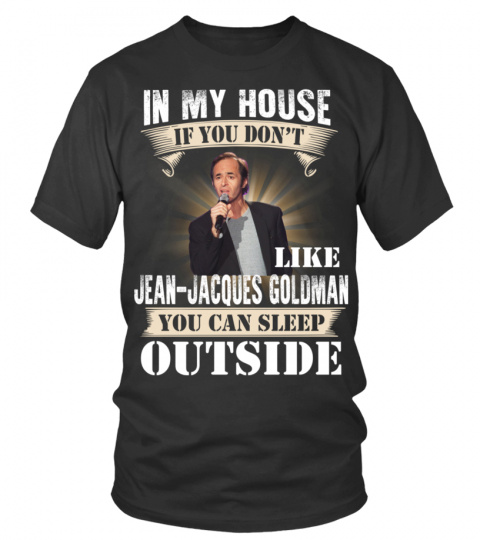 IN MY HOUSE IF YOU DON'T LIKE JEAN-JACQUES GOLDMAN YOU CAN SLEEP OUTSIDE