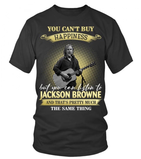 YOU CAN'T BUY HAPPINESS BUT YOU CAN LISTEN TO JACKSON BROWNE AND THAT'S PRETTY MUCH THE SAM THING