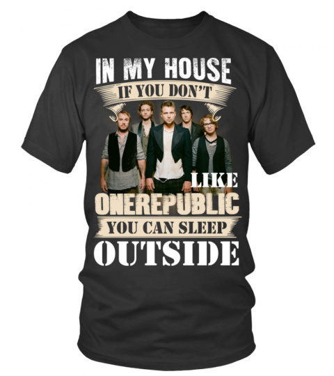 IN MY HOUSE IF YOU DON'T LIKE ONEREPUBLIC YOU CAN SLEEP OUTSIDE