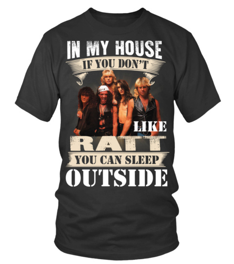 IN MY HOUSE IF YOU DON'T LIKE RATT YOU CAN SLEEP OUTSIDE