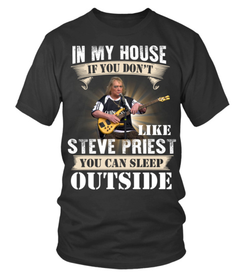IN MY HOUSE IF YOU DON'T LIKE STEVE PRIEST YOU CAN SLEEP OUTSIDE