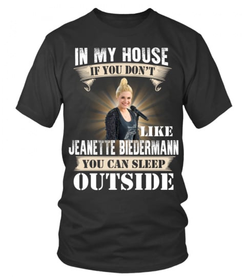 IN MY HOUSE IF YOU DON'T LIKE JEANETTE BIEDERMANN YOU CAN SLEEP OUTSIDE