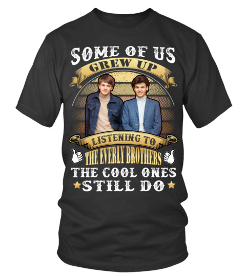 SOME OF US GREW UP LISTENING TO THE EVERLY BROTHERS THE COOL ONES STILL DO