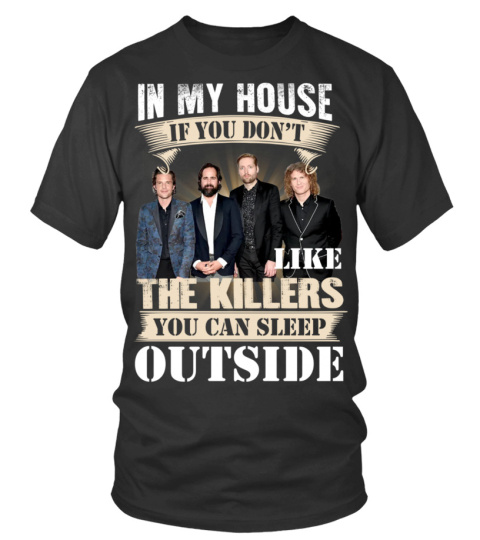 IN MY HOUSE IF YOU DON'T LIKE THE KILLERS YOU CAN SLEEP OUTSIDE