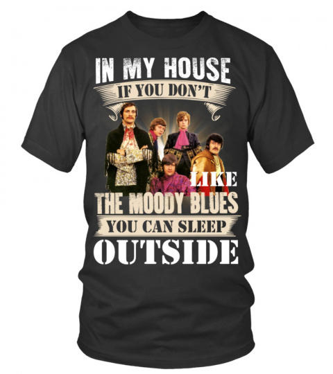 IN MY HOUSE IF YOU DON'T LIKE THE MOODY BLUES YOU CAN SLEEP OUTSIDE