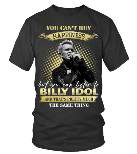YOU CAN'T BUY HAPPINESS BUT YOU CAN LISTEN TO BILLY IDOL AND THAT'S PRETTY MUCH THE SAM THING