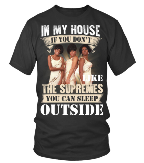 IN MY HOUSE IF YOU DON'T LIKE THE SUPREMES YOU CAN SLEEP OUTSIDE