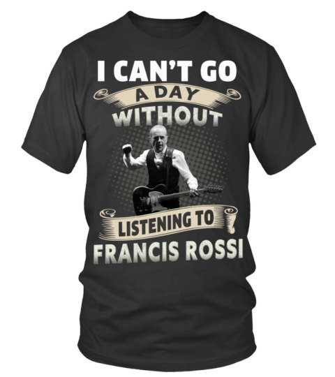 I CAN'T GO A DAY WITHOUT LISTENING TO FRANCIS ROSSI