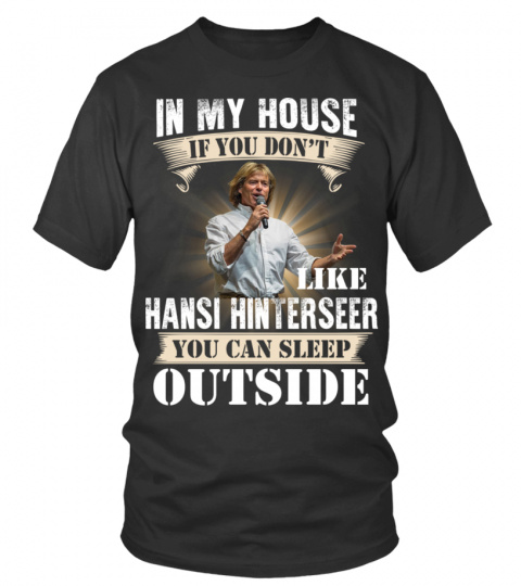 IN MY HOUSE IF YOU DON'T LIKE HANSI HINTERSEER YOU CAN SLEEP OUTSIDE