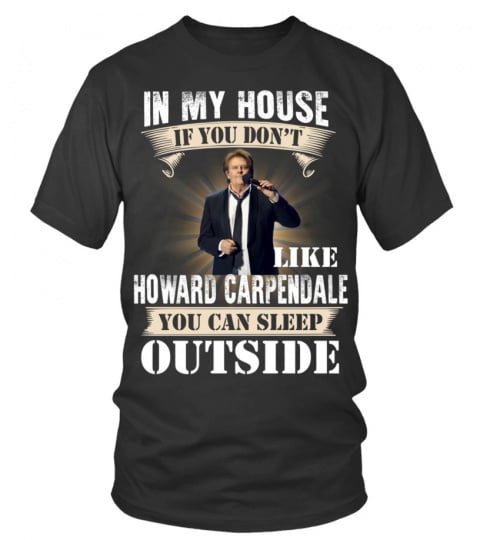 IN MY HOUSE IF YOU DON'T LIKE HOWARD CARPENDALE YOU CAN SLEEP OUTSIDE