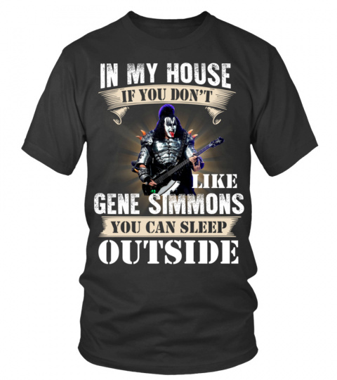IN MY HOUSE IF YOU DON'T LIKE GENE SIMMONS YOU CAN SLEEP OUTSIDE