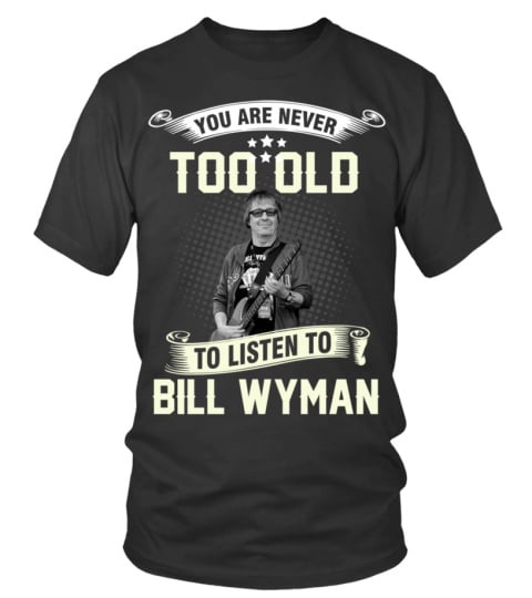 YOU ARE NEVER TOO OLD TO LISTEN TO BILL WYMAN