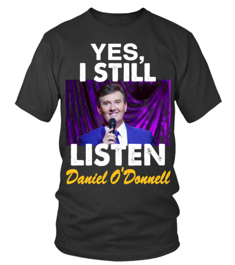 YES , I STILL LISTEN TO DANIEL O'DONNELL