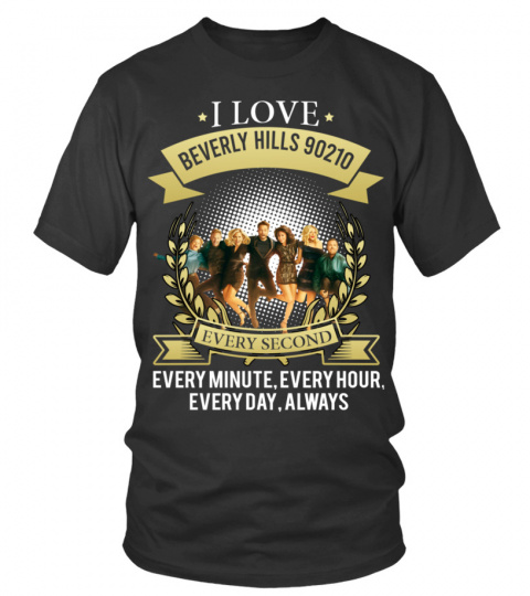 I LOVE BEVERLY HILLS 90210 EVERY SECOND, EVERY MINUTE, EVERY HOUR, EVERY DAY, ALWAYS