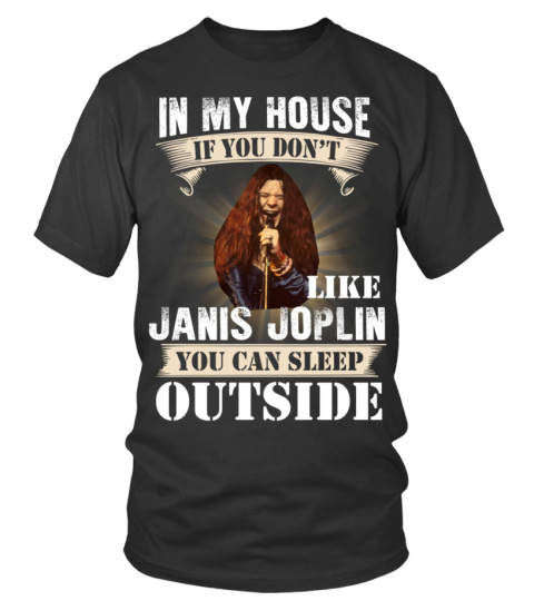 IN MY HOUSE IF YOU DON'T LIKE JANIS JOPLIN YOU CAN SLEEP OUTSIDE
