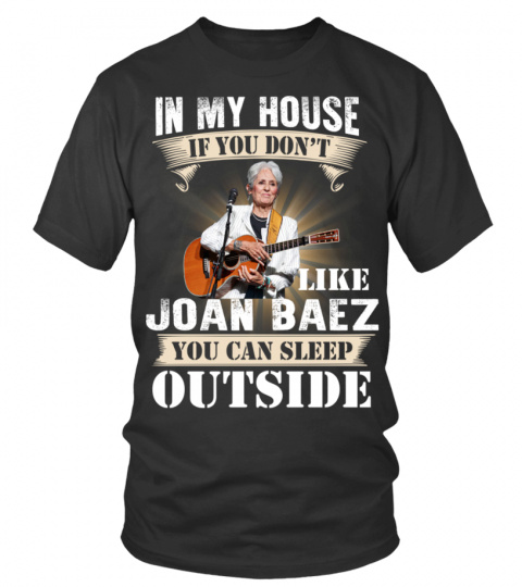 IN MY HOUSE IF YOU DON'T LIKE JOAN BAEZ YOU CAN SLEEP OUTSIDE