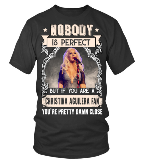 NOBODY IS PERFECT BUT IF YOU ARE A CHRISTINA AGUILERA FAN YOU'RE PRETTY DAMN CLOSE