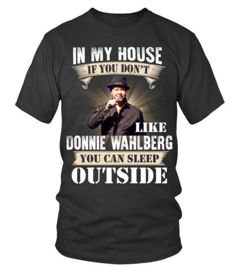 IN MY HOUSE IF YOU DON'T LIKE DONNIE WAHLBERG YOU CAN SLEEP OUTSIDE