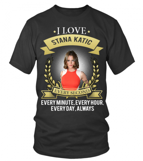 I LOVE STANA KATIC EVERY SECOND, EVERY MINUTE, EVERY HOUR, EVERY DAY, ALWAYS