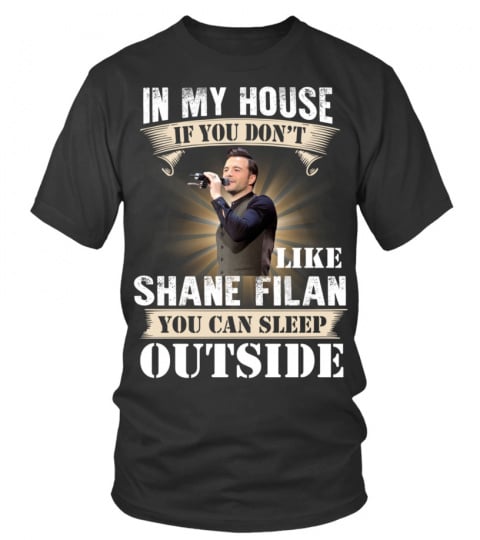 IN MY HOUSE IF YOU DON'T LIKE SHANE FILAN YOU CAN SLEEP OUTSIDE