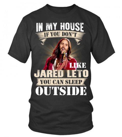 IN MY HOUSE IF YOU DON'T LIKE JARED LETO YOU CAN SLEEP OUTSIDE