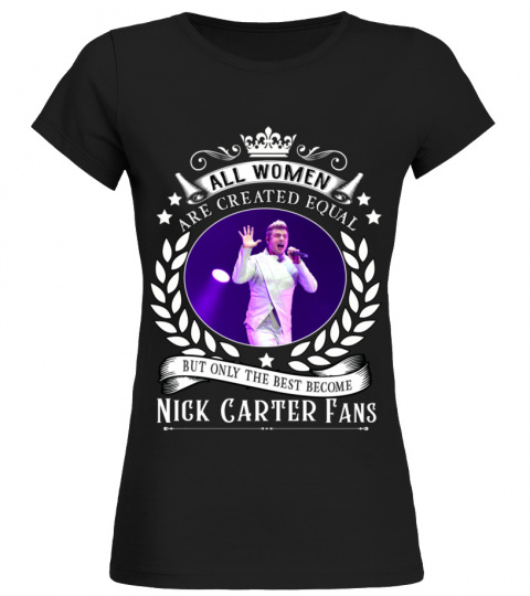 ALL WOMEN ARE CREATED EQUAL BUT ONLY THE BEST BECOME NICK CARTER FANS