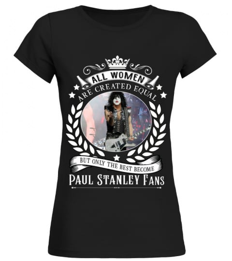 ALL WOMEN ARE CREATED EQUAL BUT ONLY THE BEST BECOME PAUL STANLEY FANS