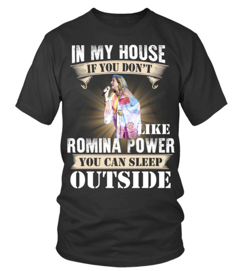 IN MY HOUSE IF YOU DON'T LIKE ROMINA POWER YOU CAN SLEEP OUTSIDE