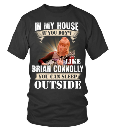 IN MY HOUSE IF YOU DON'T LIKE BRIAN CONNOLLY YOU CAN SLEEP OUTSIDE