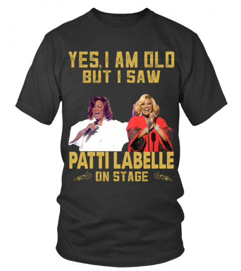 YES, I AM OLD BUT I SAW PATTI LABELLE ON STAGE
