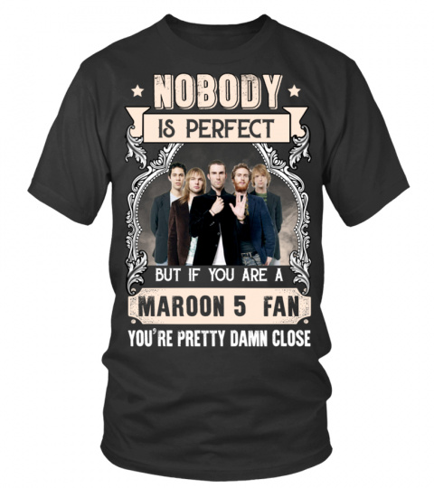 NOBODY IS PERFECT BUT IF YOU ARE A MAROON 5 FAN YOU'RE PRETTY DAMN CLOSE