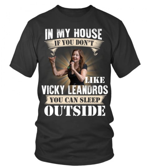 IN MY HOUSE IF YOU DON'T LIKE VICKY LEANDROS YOU CAN SLEEP OUTSIDE