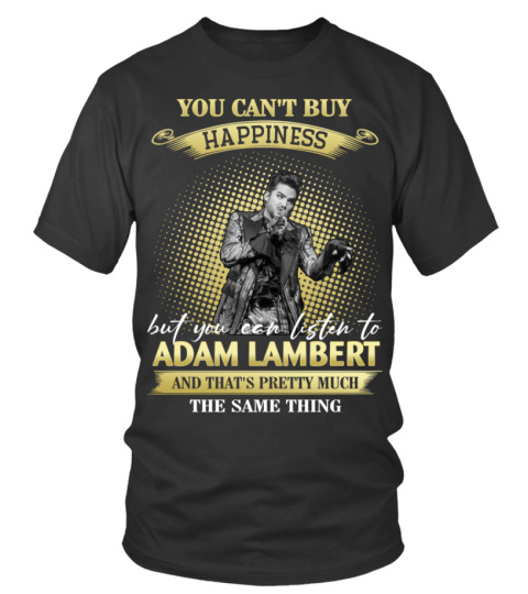 YOU CAN'T BUY HAPPINESS BUT YOU CAN LISTEN TO ADAM LAMBERT AND THAT'S PRETTY MUCH THE SAM THING