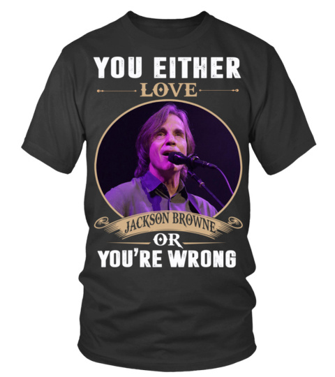 YOU EITHER LOVE JACKSON BROWNE OR YOU'RE WRONG