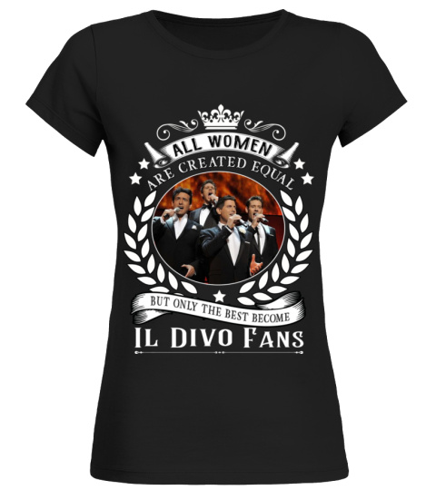 ALL WOMEN ARE CREATED EQUAL BUT ONLY THE BEST BECOME IL DIVO FANS