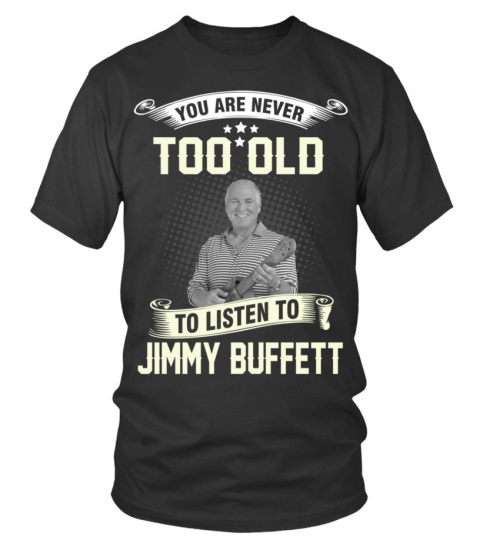 YOU ARE NEVER TOO OLD TO LISTEN TO JIMMY BUFFETT
