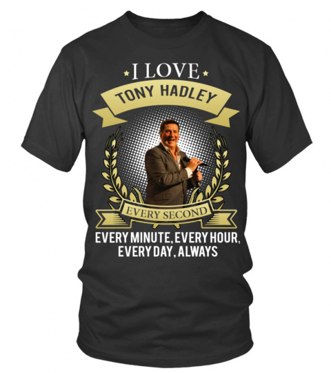I LOVE TONY HADLEY EVERY SECOND, EVERY MINUTE, EVERY HOUR, EVERY DAY, ALWAYS