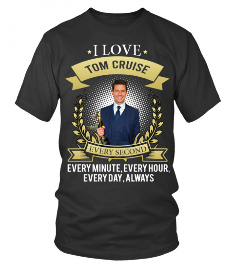 I LOVE TOM CRUISE EVERY SECOND, EVERY MINUTE, EVERY HOUR, EVERY DAY, ALWAYS