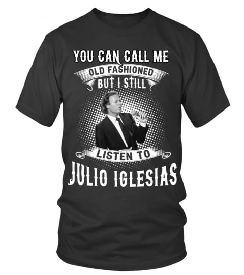 I STILL LISTEN TO JULIO IGLESIAS