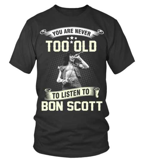 YOU ARE NEVER TOO OLD TO LISTEN TO BON SCOTT