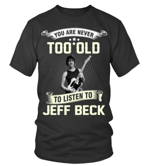 YOU ARE NEVER TOO OLD TO LISTEN TO JEFF BECK