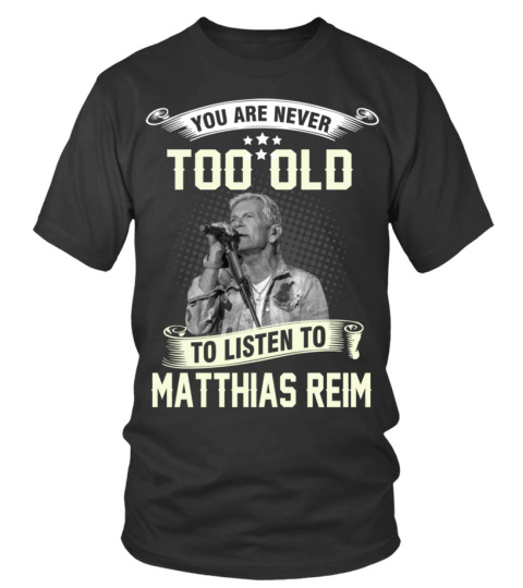 YOU ARE NEVER TOO OLD TO LISTEN TO MATTHIAS REIM