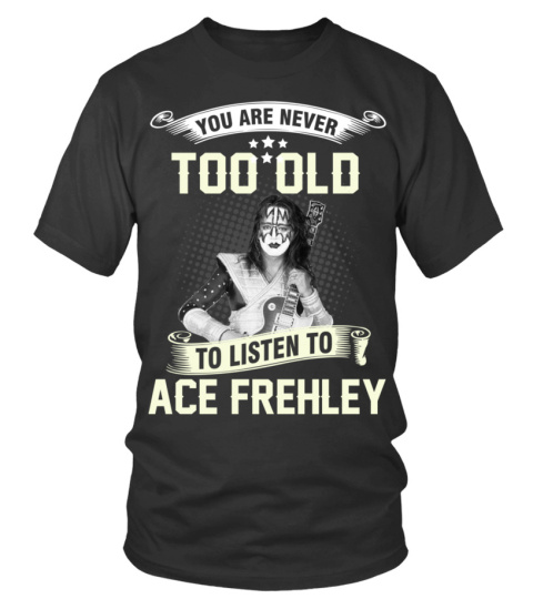YOU ARE NEVER TOO OLD TO LISTEN TO ACE FREHLEY