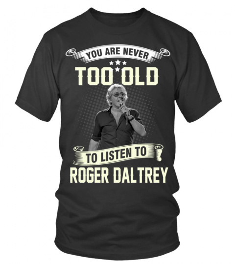 YOU ARE NEVER TOO OLD TO LISTEN TO ROGER DALTREY