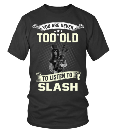 YOU ARE NEVER TOO OLD TO LISTEN TO SLASH
