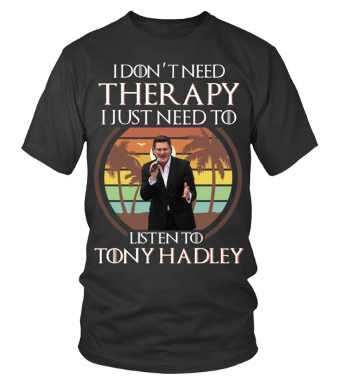 I DON'T NEED THERAPY I JUST NEED TO LISTEN TO TONY HADLEY