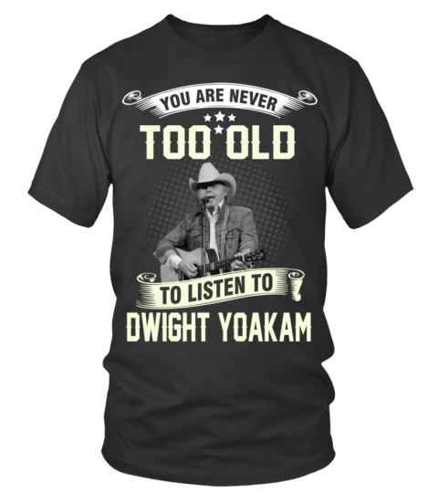YOU ARE NEVER TOO OLD TO LISTEN TO DWIGHT YOAKAM